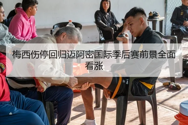 梅西伤停回归迈阿密国际季后赛前景全面看涨