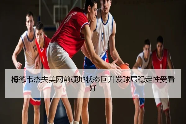 梅德韦杰夫美网前硬地状态回升发球局稳定性受看好