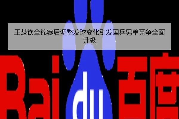 王楚钦全锦赛后调整发球变化引发国乒男单竞争全面升级