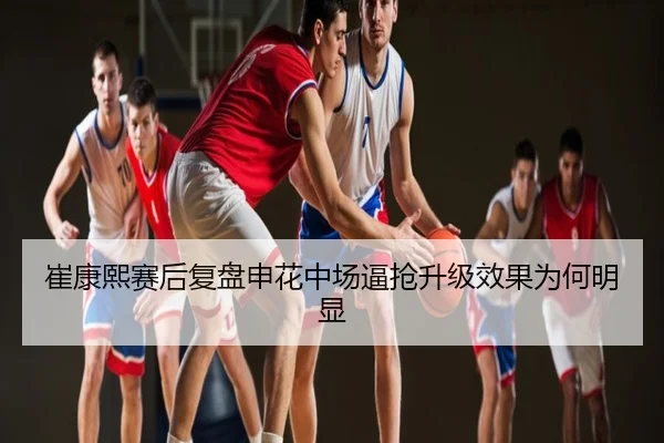 崔康熙赛后复盘申花中场逼抢升级效果为何明显